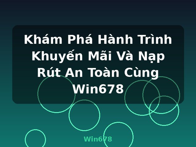 Khám Phá Hành Trình Khuyến Mãi Và Nạp Rút An Toàn Cùng Win678 - Win678 Khám Phá Hành Trình Khuyến Mãi Và Nạp Rút An Toàn Cùng Win678 - Win678