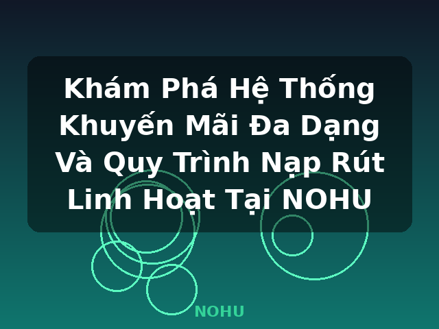 Khám Phá Hệ Thống Khuyến Mãi Đa Dạng Và Quy Trình Nạp Rút Linh Hoạt Tại NOHU - NOHU Khám Phá Hệ Thống Khuyến Mãi Đa Dạng Và Quy Trình Nạp Rút Linh Hoạt Tại NOHU - NOHU