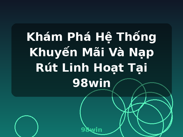 Khám Phá Hệ Thống Khuyến Mãi Và Nạp Rút Linh Hoạt Tại 98win - 98win Khám Phá Hệ Thống Khuyến Mãi Và Nạp Rút Linh Hoạt Tại 98win - 98win