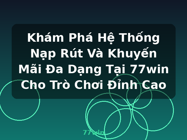 Khám Phá Hệ Thống Nạp Rút Và Khuyến Mãi Đa Dạng Tại 77win Cho Trò Chơi Đỉnh Cao - 77win Khám Phá Hệ Thống Nạp Rút Và Khuyến Mãi Đa Dạng Tại 77win Cho Trò Chơi Đỉnh Cao - 77win