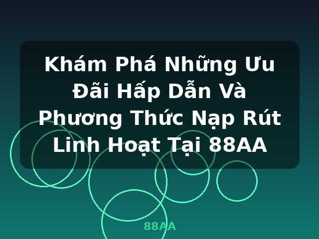 Khám Phá Những Ưu Đãi Hấp Dẫn Và Phương Thức Nạp Rút Linh Hoạt Tại 88AA - 88AA Khám Phá Những Ưu Đãi Hấp Dẫn Và Phương Thức Nạp Rút Linh Hoạt Tại 88AA - 88AA