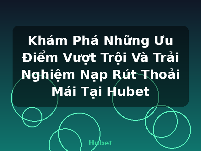 Khám Phá Những Ưu Điểm Vượt Trội Và Trải Nghiệm Nạp Rút Thoải Mái Tại Hubet - Hubet Khám Phá Những Ưu Điểm Vượt Trội Và Trải Nghiệm Nạp Rút Thoải Mái Tại Hubet - Hubet