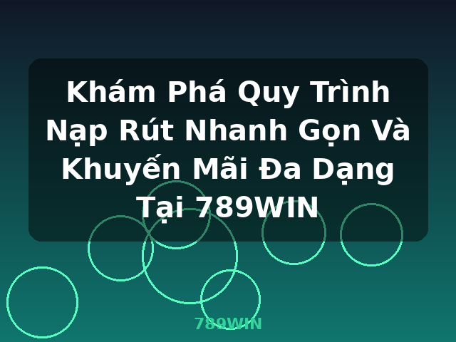 Khám Phá Quy Trình Nạp Rút Nhanh Gọn Và Khuyến Mãi Đa Dạng Tại 789WIN - 789WIN Khám Phá Quy Trình Nạp Rút Nhanh Gọn Và Khuyến Mãi Đa Dạng Tại 789WIN - 789WIN