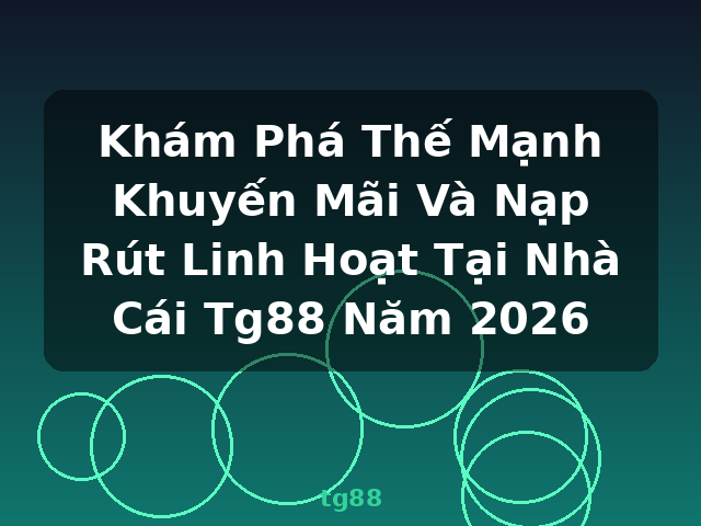 Khám Phá Thế Mạnh Khuyến Mãi Và Nạp Rút Linh Hoạt Tại Nhà Cái Tg88 Năm 2026 - tg88 Khám Phá Thế Mạnh Khuyến Mãi Và Nạp Rút Linh Hoạt Tại Nhà Cái Tg88 Năm 2026 - tg88