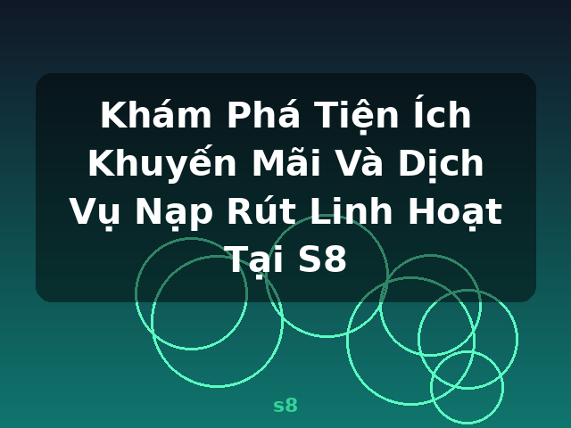 Khám Phá Tiện Ích Khuyến Mãi Và Dịch Vụ Nạp Rút Linh Hoạt Tại S8 - s8