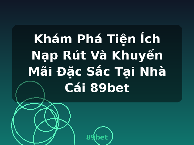 Khám Phá Tiện Ích Nạp Rút Và Khuyến Mãi Đặc Sắc Tại Nhà Cái 89bet - 89bet