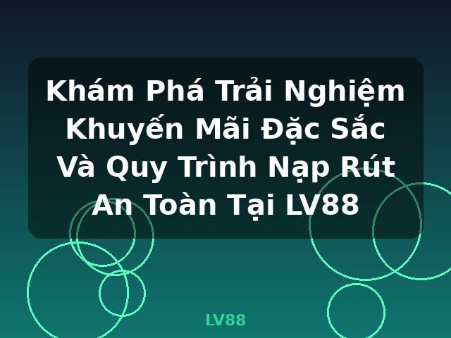 Khám Phá Trải Nghiệm Khuyến Mãi Đặc Sắc Và Quy Trình Nạp Rút An Toàn Tại LV88 - LV88 Khám Phá Trải Nghiệm Khuyến Mãi Đặc Sắc Và Quy Trình Nạp Rút An Toàn Tại LV88 - LV88