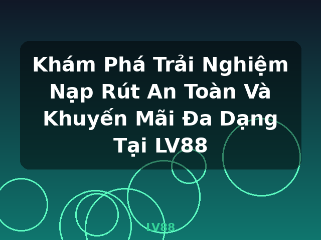 Khám Phá Trải Nghiệm Nạp Rút An Toàn Và Khuyến Mãi Đa Dạng Tại LV88 - LV88
