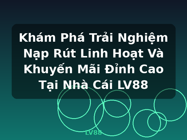 Khám Phá Trải Nghiệm Nạp Rút Linh Hoạt Và Khuyến Mãi Đỉnh Cao Tại Nhà Cái LV88 - LV88 Khám Phá Trải Nghiệm Nạp Rút Linh Hoạt Và Khuyến Mãi Đỉnh Cao Tại Nhà Cái LV88 - LV88