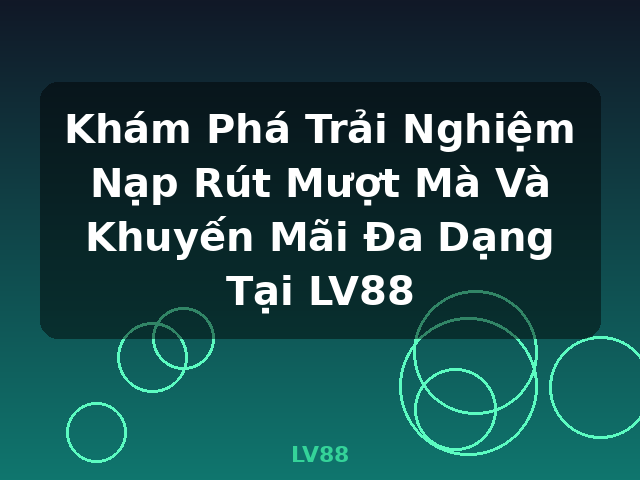 Khám Phá Trải Nghiệm Nạp Rút Mượt Mà Và Khuyến Mãi Đa Dạng Tại LV88 - LV88