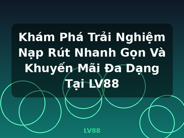 Khám Phá Trải Nghiệm Nạp Rút Nhanh Gọn Và Khuyến Mãi Đa Dạng Tại LV88 - LV88 Khám Phá Trải Nghiệm Nạp Rút Nhanh Gọn Và Khuyến Mãi Đa Dạng Tại LV88 - LV88