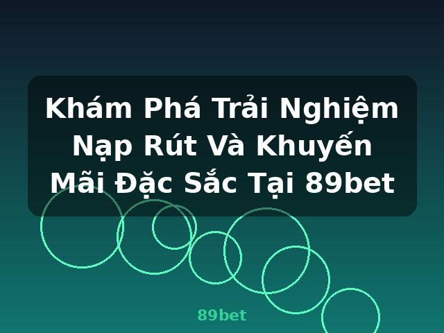 Khám Phá Trải Nghiệm Nạp Rút Và Khuyến Mãi Đặc Sắc Tại 89bet - 89bet Khám Phá Trải Nghiệm Nạp Rút Và Khuyến Mãi Đặc Sắc Tại 89bet - 89bet