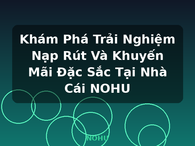 Khám Phá Trải Nghiệm Nạp Rút Và Khuyến Mãi Đặc Sắc Tại Nhà Cái NOHU - NOHU Khám Phá Trải Nghiệm Nạp Rút Và Khuyến Mãi Đặc Sắc Tại Nhà Cái NOHU - NOHU