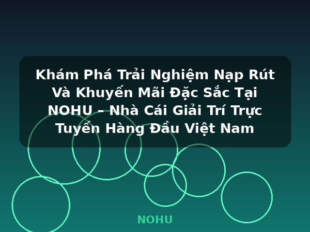Khám Phá Trải Nghiệm Nạp Rút Và Khuyến Mãi Đặc Sắc Tại NOHU – Nhà Cái Giải Trí Trực Tuyến Hàng Đầu Việt Nam - NOHU Khám Phá Trải Nghiệm Nạp Rút Và Khuyến Mãi Đặc Sắc Tại NOHU – Nhà Cái Giải Trí Trực Tuyến Hàng Đầu Việt Nam - NOHU