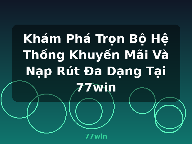 Khám Phá Trọn Bộ Hệ Thống Khuyến Mãi Và Nạp Rút Đa Dạng Tại 77win - 77win
