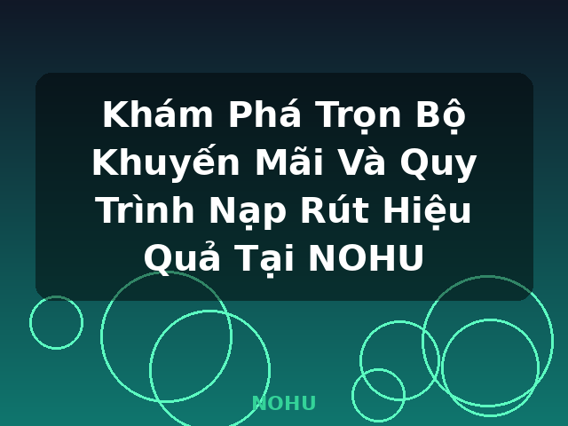 Khám Phá Trọn Bộ Khuyến Mãi Và Quy Trình Nạp Rút Hiệu Quả Tại NOHU - NOHU