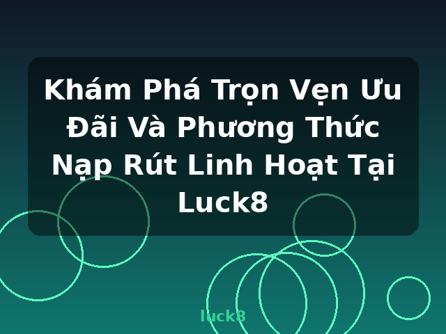 Khám Phá Trọn Vẹn Ưu Đãi Và Phương Thức Nạp Rút Linh Hoạt Tại Luck8 - luck8 Khám Phá Trọn Vẹn Ưu Đãi Và Phương Thức Nạp Rút Linh Hoạt Tại Luck8 - luck8