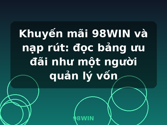 Khuyến mãi 98WIN và nạp rút: đọc bảng ưu đãi như một người quản lý vốn - 98WIN