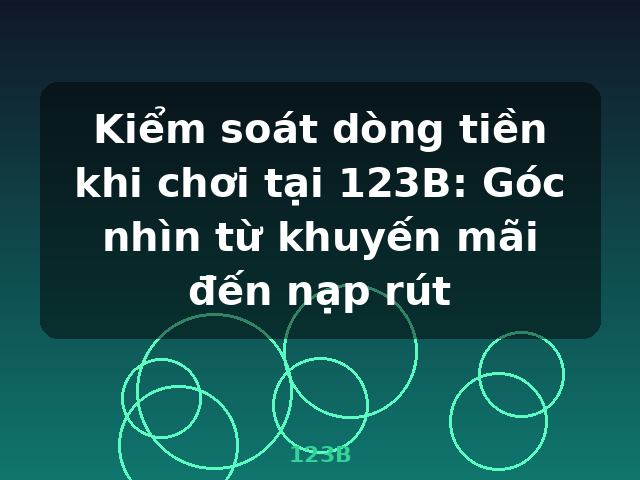 Kiểm soát dòng tiền khi chơi tại 123B: Góc nhìn từ khuyến mãi đến nạp rút - 123B