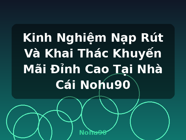Kinh Nghiệm Nạp Rút Và Khai Thác Khuyến Mãi Đỉnh Cao Tại Nhà Cái Nohu90 - Nohu90 Kinh Nghiệm Nạp Rút Và Khai Thác Khuyến Mãi Đỉnh Cao Tại Nhà Cái Nohu90 - Nohu90
