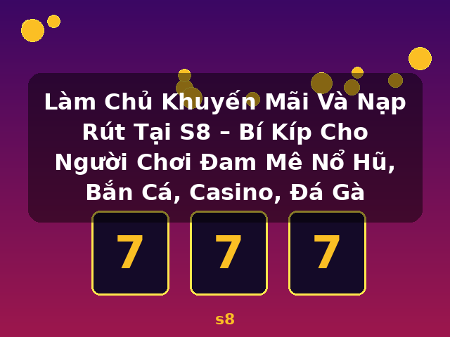 Làm Chủ Khuyến Mãi Và Nạp Rút Tại S8 – Bí Kíp Cho Người Chơi Đam Mê Nổ Hũ, Bắn Cá, Casino, Đá Gà - s8