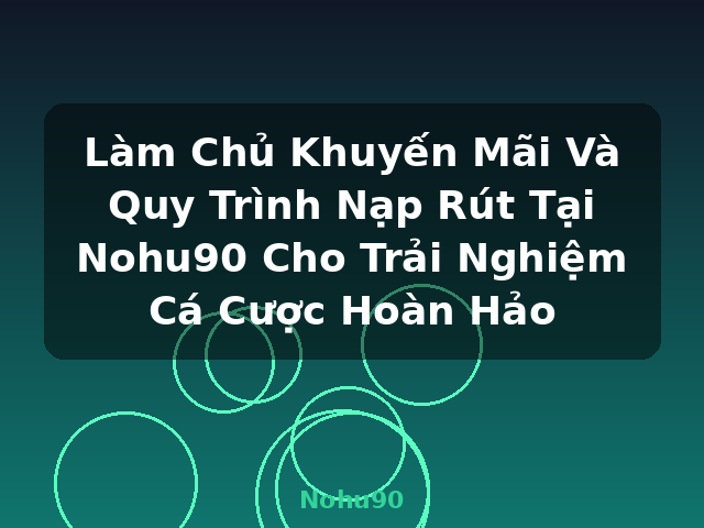 Làm Chủ Khuyến Mãi Và Quy Trình Nạp Rút Tại Nohu90 Cho Trải Nghiệm Cá Cược Hoàn Hảo - Nohu90 Làm Chủ Khuyến Mãi Và Quy Trình Nạp Rút Tại Nohu90 Cho Trải Nghiệm Cá Cược Hoàn Hảo - Nohu90