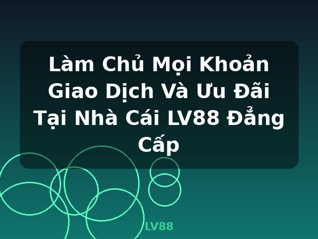 Làm Chủ Mọi Khoản Giao Dịch Và Ưu Đãi Tại Nhà Cái LV88 Đẳng Cấp - LV88 Làm Chủ Mọi Khoản Giao Dịch Và Ưu Đãi Tại Nhà Cái LV88 Đẳng Cấp - LV88