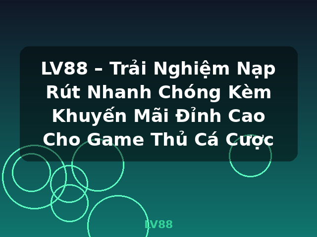 LV88 – Trải Nghiệm Nạp Rút Nhanh Chóng Kèm Khuyến Mãi Đỉnh Cao Cho Game Thủ Cá Cược - LV88