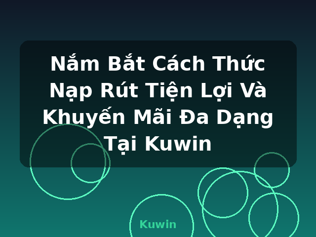 Nắm Bắt Cách Thức Nạp Rút Tiện Lợi Và Khuyến Mãi Đa Dạng Tại Kuwin - Kuwin Nắm Bắt Cách Thức Nạp Rút Tiện Lợi Và Khuyến Mãi Đa Dạng Tại Kuwin - Kuwin