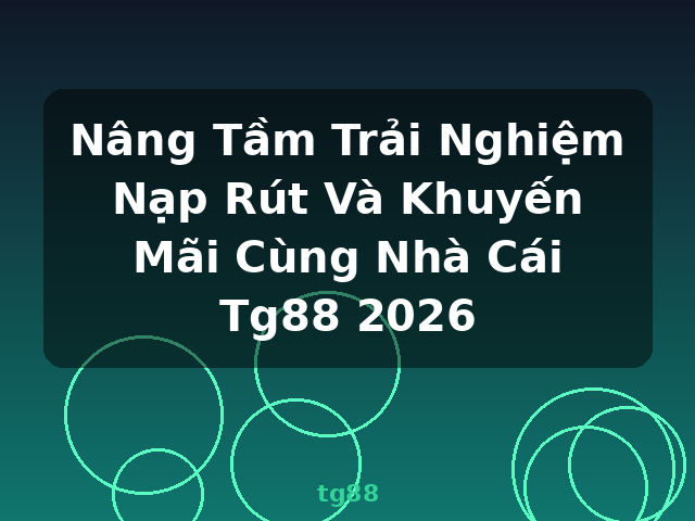 Nâng Tầm Trải Nghiệm Nạp Rút Và Khuyến Mãi Cùng Nhà Cái Tg88 2026 - tg88 Nâng Tầm Trải Nghiệm Nạp Rút Và Khuyến Mãi Cùng Nhà Cái Tg88 2026 - tg88