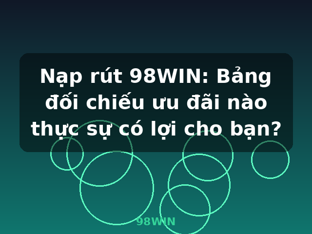 Nạp rút 98WIN: Bảng đối chiếu ưu đãi nào thực sự có lợi cho bạn? - 98WIN Nạp rút 98WIN: Bảng đối chiếu ưu đãi nào thực sự có lợi cho bạn? - 98WIN