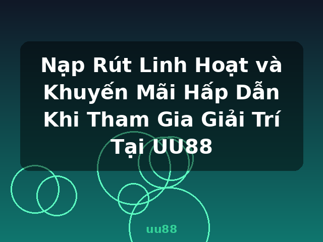 Nạp Rút Linh Hoạt và Khuyến Mãi Hấp Dẫn Khi Tham Gia Giải Trí Tại UU88 - uu88