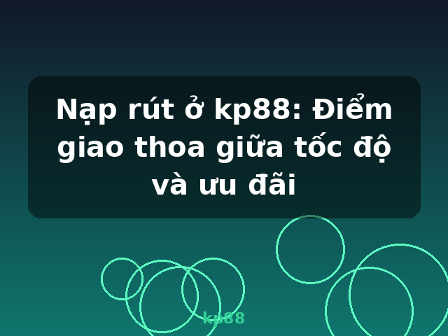 Nạp rút ở kp88: Điểm giao thoa giữa tốc độ và ưu đãi - kp88 Nạp rút ở kp88: Điểm giao thoa giữa tốc độ và ưu đãi - kp88