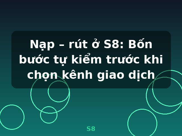 Nạp – rút ở S8: Bốn bước tự kiểm trước khi chọn kênh giao dịch - S8