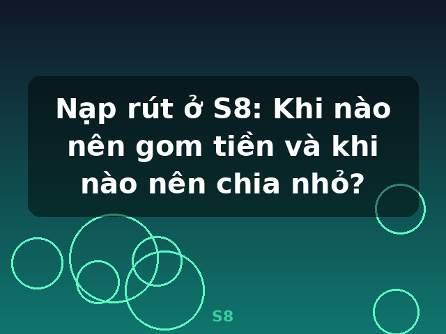 Nạp rút ở S8: Khi nào nên gom tiền và khi nào nên chia nhỏ? - S8 Nạp rút ở S8: Khi nào nên gom tiền và khi nào nên chia nhỏ? - S8