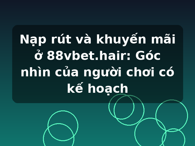 Nạp rút và khuyến mãi ở 88vbet.hair: Góc nhìn của người chơi có kế hoạch Nạp rút và khuyến mãi ở 88vbet.hair: Góc nhìn của người chơi có kế hoạch