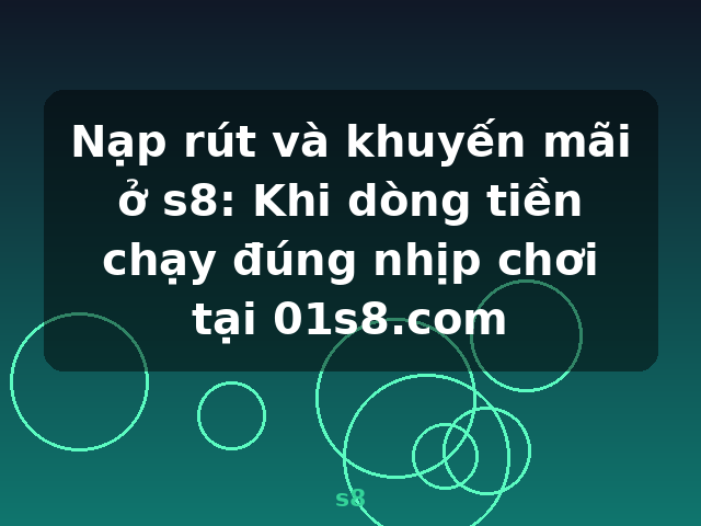 Nạp rút và khuyến mãi ở s8: Khi dòng tiền chạy đúng nhịp chơi tại 01s8.com - s8