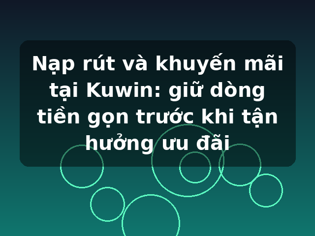 Nạp rút và khuyến mãi tại Kuwin: giữ dòng tiền gọn trước khi tận hưởng ưu đãi Nạp rút và khuyến mãi tại Kuwin: giữ dòng tiền gọn trước khi tận hưởng ưu đãi