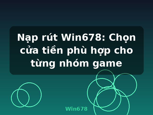 Nạp rút Win678: Chọn cửa tiền phù hợp cho từng nhóm game - Win678 Nạp rút Win678: Chọn cửa tiền phù hợp cho từng nhóm game - Win678