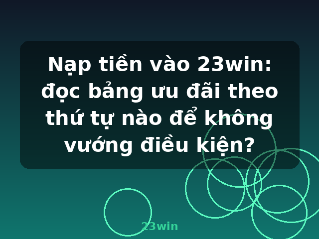 Nạp tiền vào 23win: đọc bảng ưu đãi theo thứ tự nào để không vướng điều kiện? - 23win Nạp tiền vào 23win: đọc bảng ưu đãi theo thứ tự nào để không vướng điều kiện? - 23win