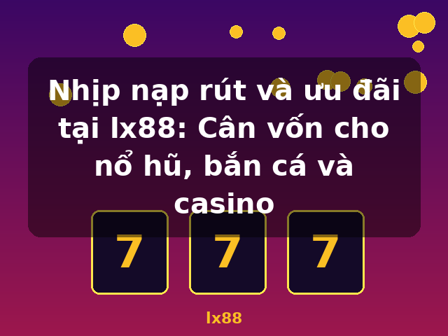 Nhịp nạp rút và ưu đãi tại lx88: Cân vốn cho nổ hũ, bắn cá và casino - lx88 Nhịp nạp rút và ưu đãi tại lx88: Cân vốn cho nổ hũ, bắn cá và casino - lx88