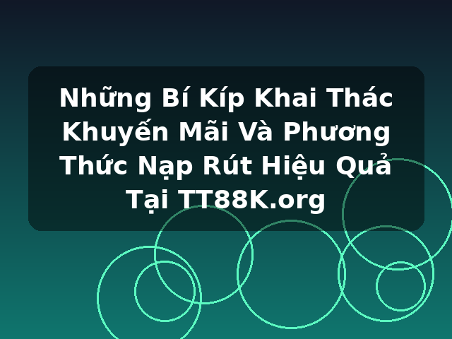 Những Bí Kíp Khai Thác Khuyến Mãi Và Phương Thức Nạp Rút Hiệu Quả Tại TT88K.org Những Bí Kíp Khai Thác Khuyến Mãi Và Phương Thức Nạp Rút Hiệu Quả Tại TT88K.org