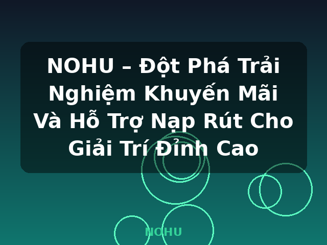 NOHU – Đột Phá Trải Nghiệm Khuyến Mãi Và Hỗ Trợ Nạp Rút Cho Giải Trí Đỉnh Cao - NOHU NOHU – Đột Phá Trải Nghiệm Khuyến Mãi Và Hỗ Trợ Nạp Rút Cho Giải Trí Đỉnh Cao - NOHU