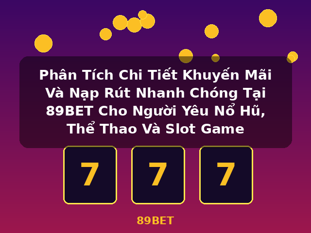 Phân Tích Chi Tiết Khuyến Mãi Và Nạp Rút Nhanh Chóng Tại 89BET Cho Người Yêu Nổ Hũ, Thể Thao Và Slot Game - 89BET Phân Tích Chi Tiết Khuyến Mãi Và Nạp Rút Nhanh Chóng Tại 89BET Cho Người Yêu Nổ Hũ, Thể Thao Và Slot Game - 89BET
