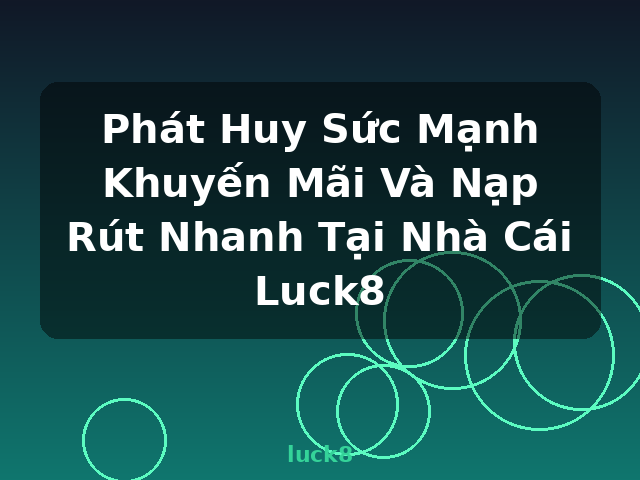 Phát Huy Sức Mạnh Khuyến Mãi Và Nạp Rút Nhanh Tại Nhà Cái Luck8 - luck8
