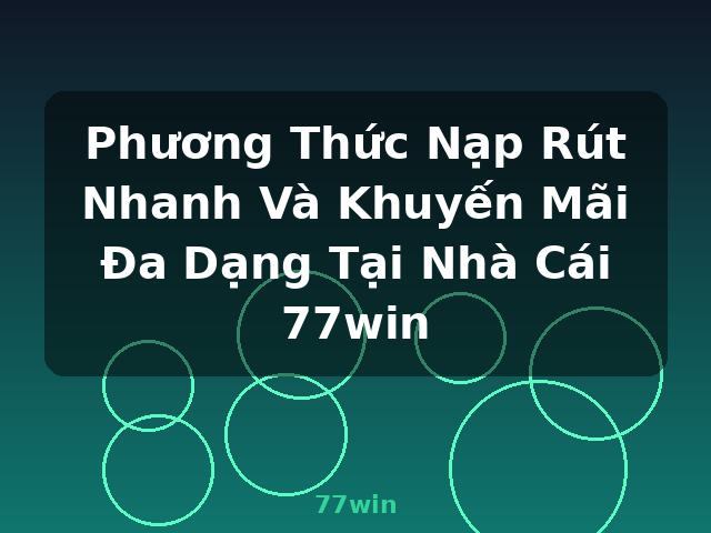 Phương Thức Nạp Rút Nhanh Và Khuyến Mãi Đa Dạng Tại Nhà Cái 77win - 77win