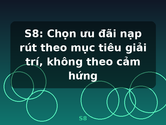 S8: Chọn ưu đãi nạp rút theo mục tiêu giải trí, không theo cảm hứng - S8 S8: Chọn ưu đãi nạp rút theo mục tiêu giải trí, không theo cảm hứng - S8