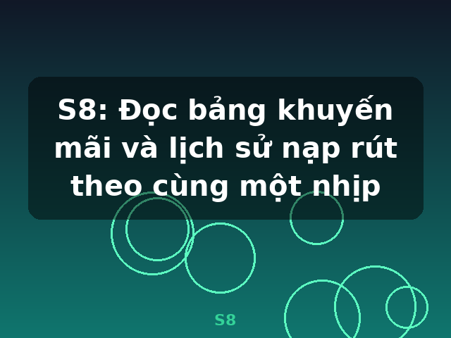 S8: Đọc bảng khuyến mãi và lịch sử nạp rút theo cùng một nhịp - S8 S8: Đọc bảng khuyến mãi và lịch sử nạp rút theo cùng một nhịp - S8
