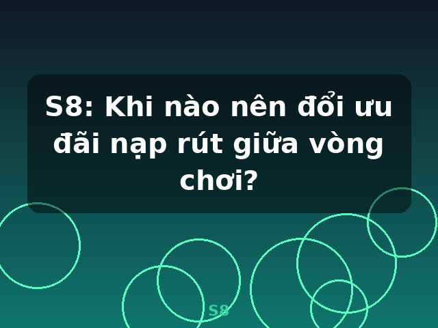 S8: Khi nào nên đổi ưu đãi nạp rút giữa vòng chơi? - S8