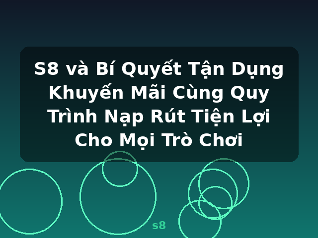 S8 và Bí Quyết Tận Dụng Khuyến Mãi Cùng Quy Trình Nạp Rút Tiện Lợi Cho Mọi Trò Chơi - s8